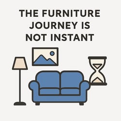 The Furniture Journey is not Instant